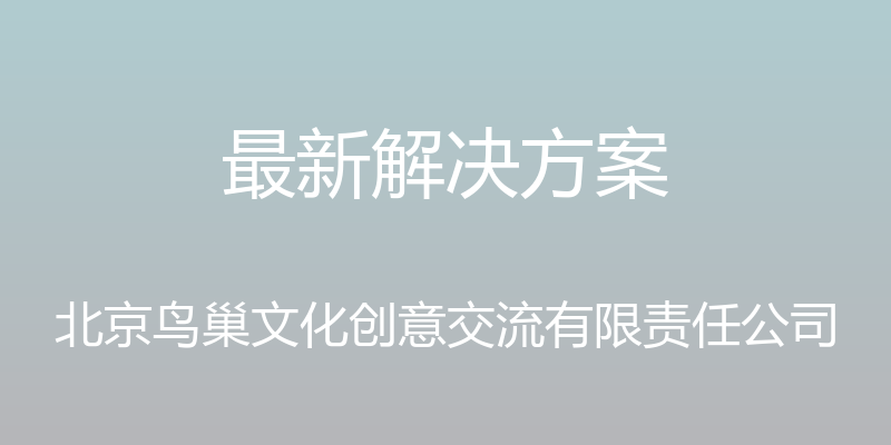 最新解决方案 - 北京鸟巢文化创意交流有限责任公司