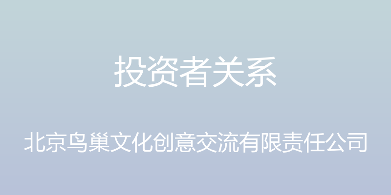 投资者关系 - 北京鸟巢文化创意交流有限责任公司