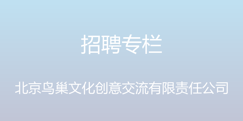 招聘专栏 - 北京鸟巢文化创意交流有限责任公司