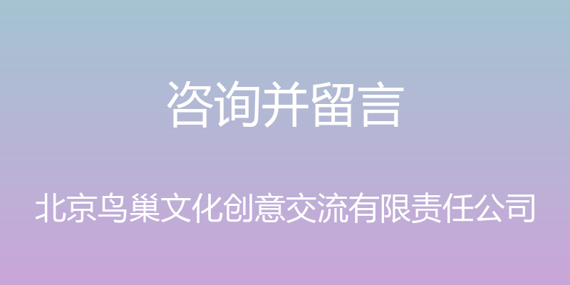 咨询并留言 - 北京鸟巢文化创意交流有限责任公司